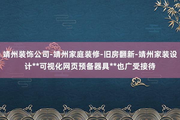 靖州装饰公司-靖州家庭装修-旧房翻新-靖州家装设计**可视化网页预备器具**也广受接待